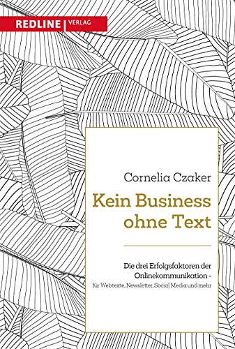 Kein Business ohne Text: Die drei Erfolgsfaktoren der Onlinekommunikation – für Webtexte, Newsletter, Social Media und mehr Kein Business ohne Text: Die drei Erfolgsfaktoren der Onlinekommunikation – für Webtexte, Newsletter, Social Media und mehr von Redline Verlag