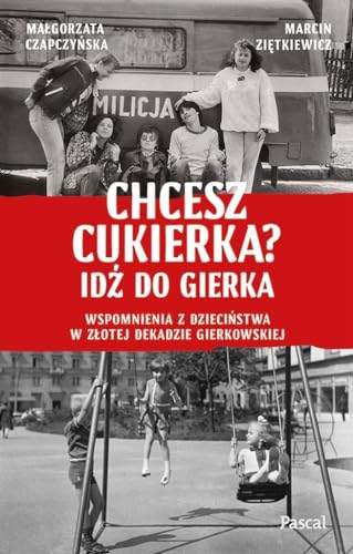 Chcesz cukierka? Idź do Gierka Wspomnienia z dzieciństwa w złotej dekadzie gierkowskiej von Pascal