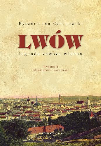 Lwów - legenda zawsze wierna: Wydanie 2, zaktualizowane i rozszerzone Lwów - legenda zawsze wierna: Wydanie 2, zaktualizowane i rozszerzone