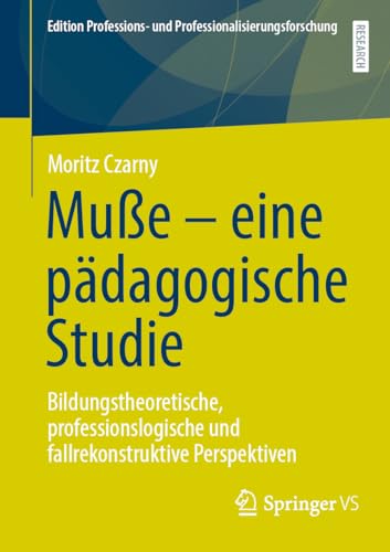 Muße – eine pädagogische Studie: Bildungstheoretische, professionslogische und fallrekonstruktive Perspektiven (Edition Professions- und Professionalisierungsforschung, 18, Band 18) von Springer VS