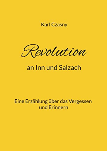 Revolution an Inn und Salzach: Eine Erzählung über das Vergessen und Erinnern von Books on Demand