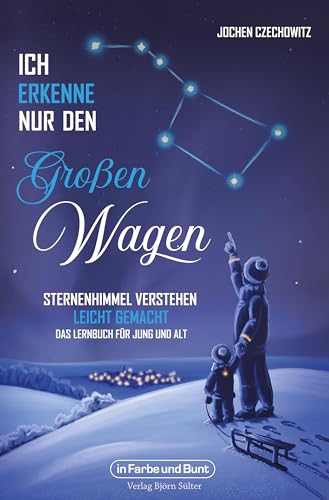 Ich erkenne nur den Großen Wagen – Sternenhimmel verstehen leicht gemacht: Das Lernbuch für Jung und Alt Ich erkenne nur den Großen Wagen – Sternenhimmel verstehen leicht gemacht: Das Lernbuch für Jung und Alt