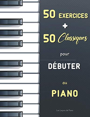 50 Exercices + 50 Classiques pour Débuter au Piano: Le Premier Maître (Czerny, Op. 599) + Le Pianiste Virtuose (Hanon) + Partitions faciles (avec ... Bach, Satie, Mozart, Schumann, Bartók, etc.