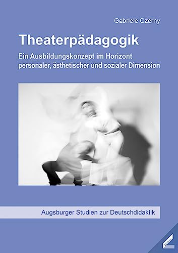 Theaterpädagogik: Ein Ausbildungskonzept im Horizont personaler, ästhetischer und sozialer Dimension (Augsburger Studien zur Deutschdidaktik) Theaterpädagogik: Ein Ausbildungskonzept im Horizont personaler, ästhetischer und sozialer Dimension (Augsburger Studien zur Deutschdidaktik) von Wissner-Verlag