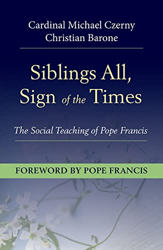 Siblings All, Signs of the Times: The Social Teaching of Pope Francis