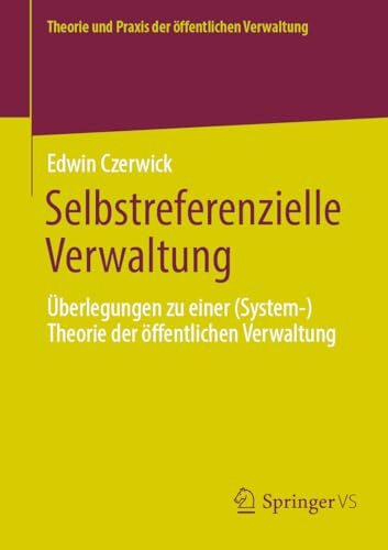 Selbstreferenzielle Verwaltung: Überlegungen zu einer (System-)Theorie der öffentlichen Verwaltung (Theorie und Praxis der öffentlichen Verwaltung) von Springer VS