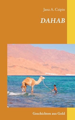 Dahab Geschichten aus Gold: Leben zwischen Wüste und Meer von Books on Demand GmbH