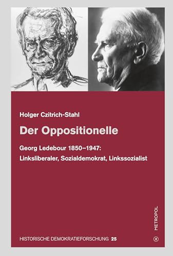 Der Oppositionelle: Georg Ledebour (1850–1947): Linksliberaler, Sozialdemokrat, Linkssozialist (HISTORISCHE DEMOKRATIEFORSCHUNG: Schriften der Hugo-Preuß-Stiftung und der Paul-Löbe-Stiftung) von Metropol Verlag