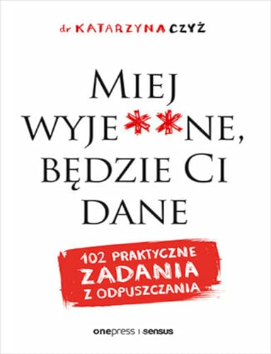 Miej wyje**ne, będzie Ci dane: 102 praktyczne zadania z odpuszczania