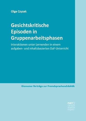 Gesichtskritische Episoden in Gruppenarbeitsphasen: Interaktionen unter Lernenden in einem aufgaben- und inhaltsbasierten DaF-Unterricht (Giessener Beiträge zur Fremdsprachendidaktik) von Narr Dr. Gunter