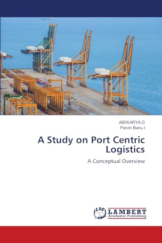A Study on Port Centric Logistics: A Conceptual Overview von LAP LAMBERT Academic Publishing