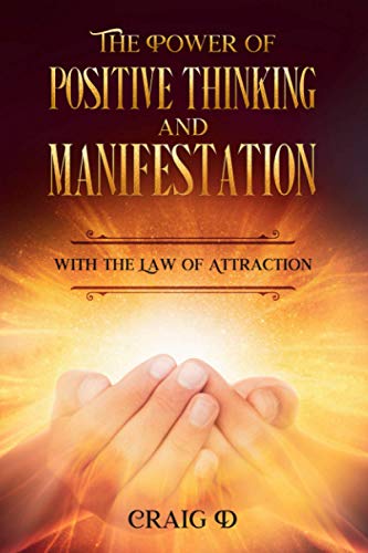 The Power of Positive Thinking and Manifestation with The Law of Attraction: How To Attract Health, Money, Love, Success and Manifest Your Dreams!