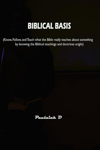 BIBLICAL BASIS: Know, Follow, and Teach what the Bible really teaches about something by knowing the Biblical teachings and doctrines aright von Independently published