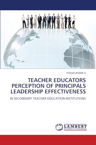 TEACHER EDUCATORS PERCEPTION OF PRINCIPALS LEADERSHIP EFFECTIVENESS: IN SECONDARY TEACHER EDUCATION INSTITUTIONS von LAP LAMBERT Academic Publishing