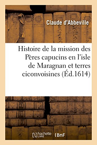 Histoire de la Mission Des Pères Capucins En l'Isle de Maragnan Et Terres Ciconvoisines: Où Est Traicté Des Singularitez Admirables Et Des Moeurs Merveilleuses Des Indiens von Hachette Livre - BNF