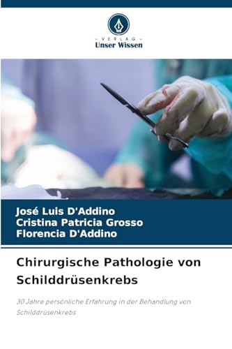 Chirurgische Pathologie von Schilddrüsenkrebs: 30 Jahre persönliche Erfahrung in der Behandlung von Schilddrüsenkrebs von Verlag Unser Wissen