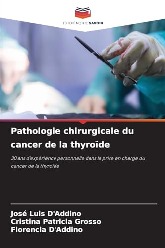 Pathologie chirurgicale du cancer de la thyroïde: 30 ans d'expérience personnelle dans la prise en charge du cancer de la thyroïde von Editions Notre Savoir