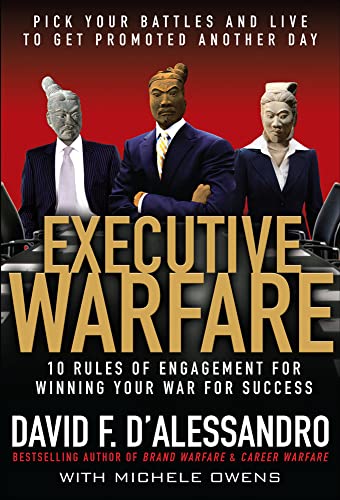 Executive Warfare: 10 Rules of Engagement for Winning Your War for Success: 10 Rules of Engagement for Winning Your War for Success: Pick Your Battles and Live to Get Promoted Another Day