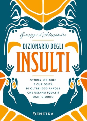 Dizionario degli insulti. Storia, origine e curiosità di oltre 1000 parole che usiamo (quasi) ogni giorno. (Varia Demetra) von Demetra