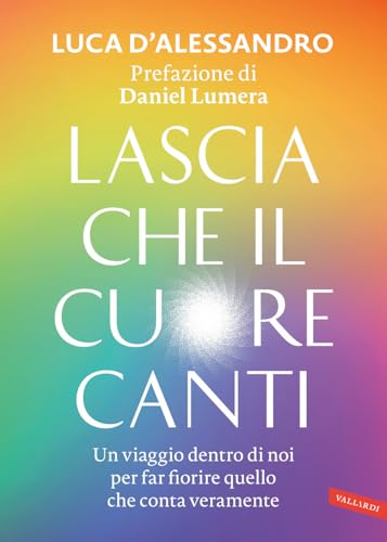 Lascia che il cuore canti. Un viaggio dentro di noi per far fiorire quello che conta veramente von Vallardi A.