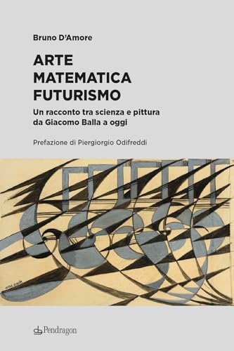 Arte matematica Futurismo. Un racconto tra scienza e pittura da Giacomo Balla a oggi (Edizioni d'arte) von Edizioni Pendragon