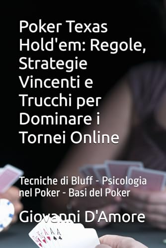 Poker Texas Hold'em: Regole, Strategie Vincenti e Trucchi per Dominare i Tornei Online: LOTTO SCIENTIFICO di Gianni D'Amore Tecniche di Bluff No Limit Texas Hold'em Psicologia nel Poker Basi del Poker Poker Texas Hold'em: Regole, Strategie Vincenti e Trucchi per Dominare i Tornei Online: LOTTO SCIENTIFICO di Gianni D'Amore Tecniche di Bluff No Limit Texas Hold'em Psicologia nel Poker Basi del Poker