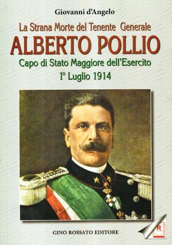 La strana morte del tenente generale Alberto Pollio. Capo di Stato maggiore dell'Esercito. 1° luglio 1914 von Rossato