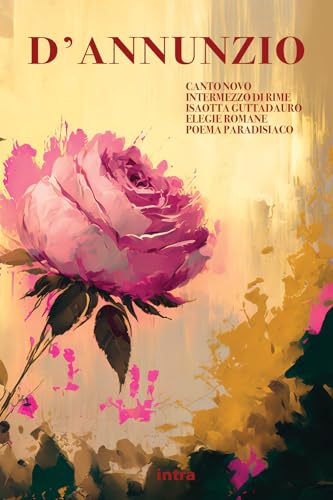 Canto novo. Intermezzo di rime. Isaotta Guttadauro. Elegie romane. Poema paradisiaco (Il disoriente) von Intra