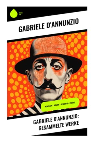 Gabriele D'Annunzio: Gesammelte Werke: Novellen + Roman + Gedichte + Essays