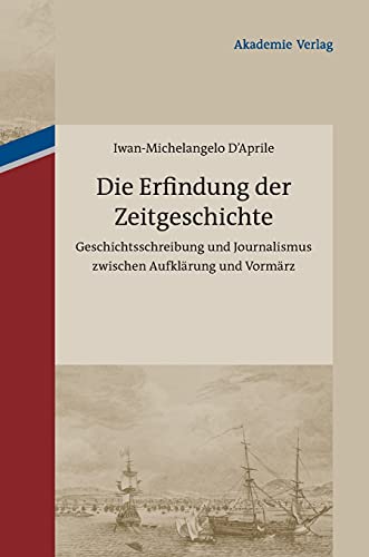 Die Erfindung der Zeitgeschichte: Geschichtsschreibung und Journalismus zwischen Aufklärung und Vormärz. Mit einer Edition von 93 Briefen von ... Cotta und Johann Georg Cotta, 1805-1833 Die Erfindung der Zeitgeschichte: Geschichtsschreibung und Journalismus zwischen Aufklärung und Vormärz. Mit einer Edition von 93 Briefen von ... Cotta und Johann Georg Cotta, 1805-1833
