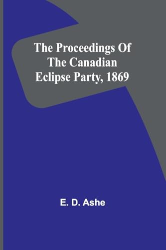 The proceedings of the Canadian Eclipse Party, 1869 von Alpha Edition