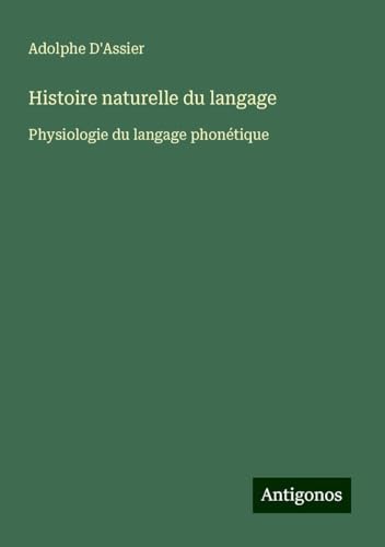 Histoire naturelle du langage: Physiologie du langage phonétique von Antigonos Verlag