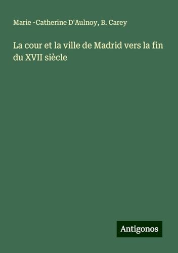 La cour et la ville de Madrid vers la fin du XVII siècle von Antigonos Verlag