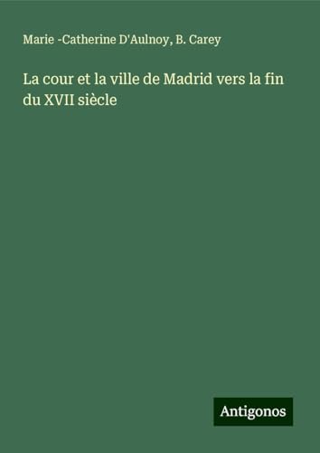 La cour et la ville de Madrid vers la fin du XVII siècle von Antigonos Verlag