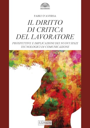 Il diritto di critica del lavoratore. Prospettive e implicazioni dei nuovi spazi tecnologici di comunicazione (Gli archi) von Il Cerchio