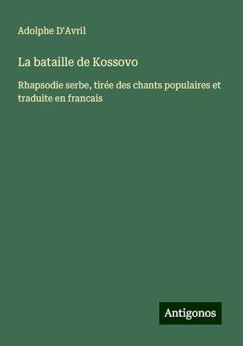 La bataille de Kossovo: Rhapsodie serbe, tirée des chants populaires et traduite en francais von Antigonos Verlag
