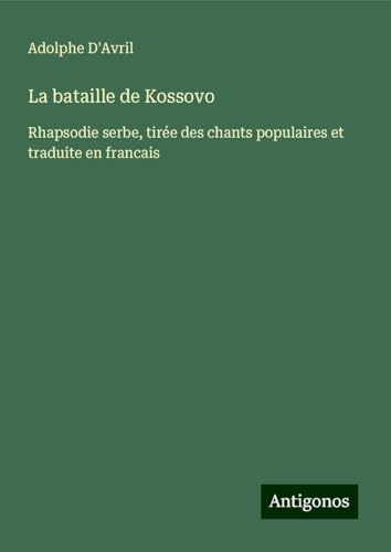 La bataille de Kossovo: Rhapsodie serbe, tirée des chants populaires et traduite en francais von Antigonos Verlag