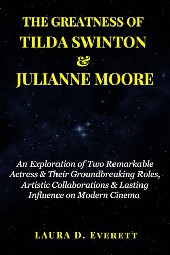 THE GREATNESS OF TILDA SWINTON & JULIANNE MOORE: An Exploration of Two Remarkable Actress & Their Groundbreaking Roles, Artistic Collaborations & Lasting Influence on Modern Cinema von Independently published