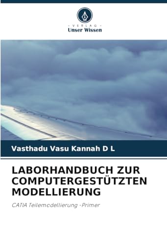 LABORHANDBUCH ZUR COMPUTERGESTÜTZTEN MODELLIERUNG: CATIA Teilemodellierung -Primer von Verlag Unser Wissen