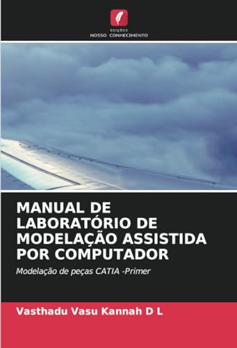 MANUAL DE LABORATÓRIO DE MODELAÇÃO ASSISTIDA POR COMPUTADOR: Modelação de peças CATIA -Primer von Edições Nosso Conhecimento