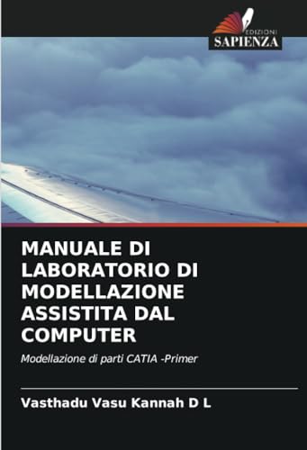 MANUALE DI LABORATORIO DI MODELLAZIONE ASSISTITA DAL COMPUTER: Modellazione di parti CATIA -Primer von Edizioni Sapienza