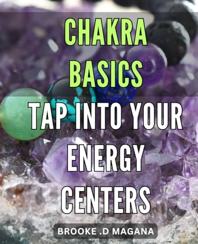 Chakra Basics: Tap Into Your Energy Centers: Unlocking the Power Within: The Ultimate Guide to Balancing Your Chakras and Enhancing Your Life von Independently published