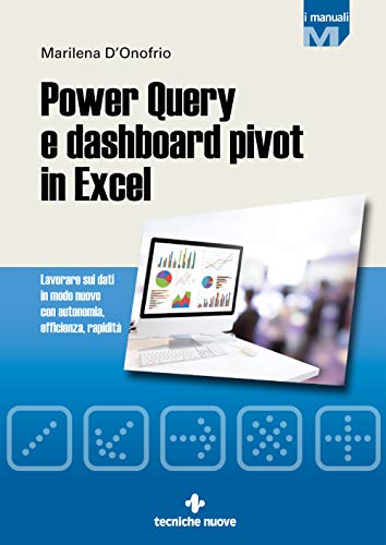 Power Query e dashboard pivot in Excel. Lavorare sui dati in modo nuovo con autonomia, efficienza, rapidità (I Manuali)