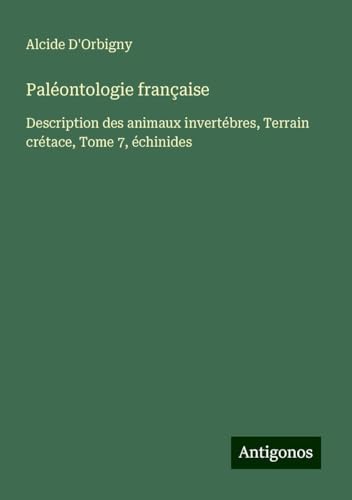 Paléontologie française: Description des animaux invertébres, Terrain crétace, Tome 7, échinides von Antigonos Verlag