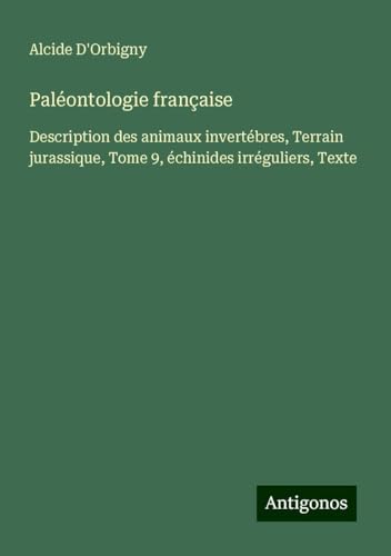 Paléontologie française: Description des animaux invertébres, Terrain jurassique, Tome 9, échinides irréguliers, Texte von Antigonos Verlag