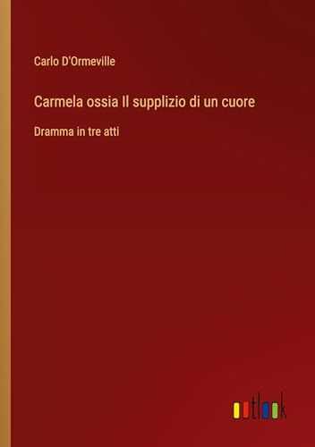 Carmela ossia Il supplizio di un cuore: Dramma in tre atti von Outlook Verlag