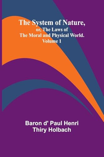 The System of Nature, or, the Laws of the Moral and Physical World. Volume 1 von Alpha Edition