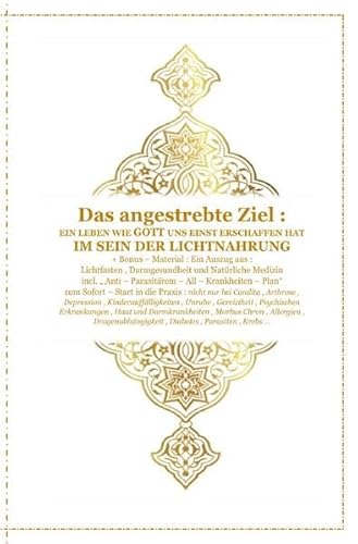 Gott - Unser Allah Allheilmittel / Das angestrebte Ziel : Ein Leben wie Gott uns Einst erschaffen hat ! Im Sein der Lichtnahrung !: incl. Sofort - Start in die Praxis