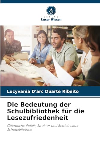 Die Bedeutung der Schulbibliothek für die Lesezufriedenheit: Öffentliche Politik, Struktur und Betrieb einer Schulbibliothek von Verlag Unser Wissen