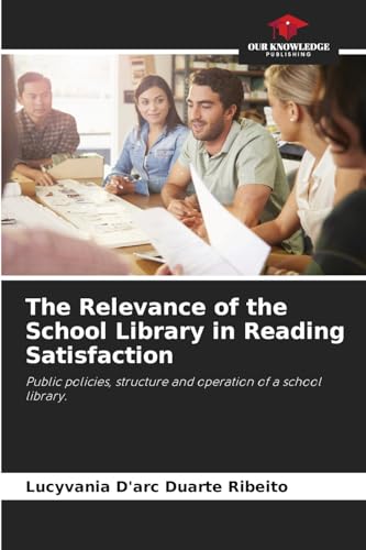 The Relevance of the School Library in Reading Satisfaction: Public policies, structure and operation of a school library. von Our Knowledge Publishing